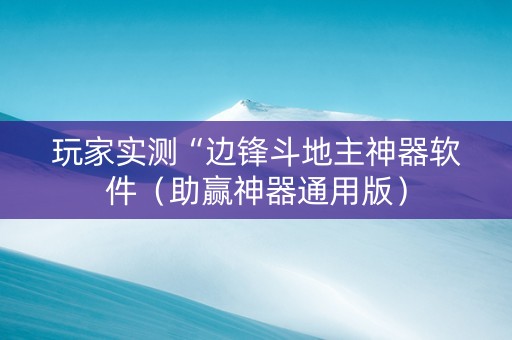 玩家实测“边锋斗地主神器软件（助赢神器通用版）