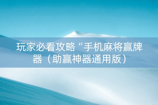 玩家必看攻略“手机麻将赢牌器（助赢神器通用版）