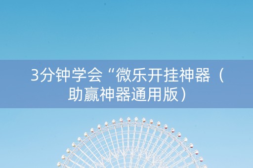 3分钟学会“微乐开挂神器（助赢神器通用版）