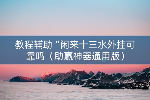 教程辅助“闲来十三水外挂可靠吗（助赢神器通用版）