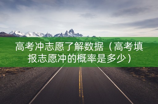 高考冲志愿了解数据（高考填报志愿冲的概率是多少）