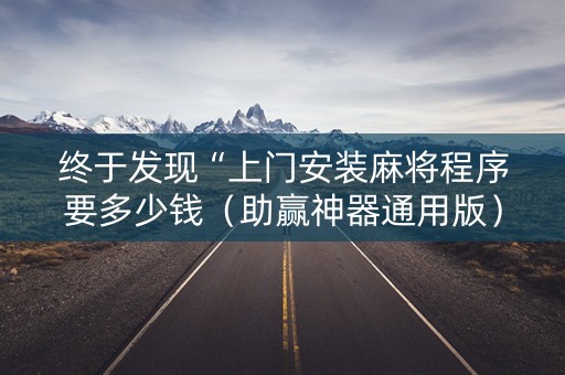 终于发现“上门安装麻将程序要多少钱（助赢神器通用版）