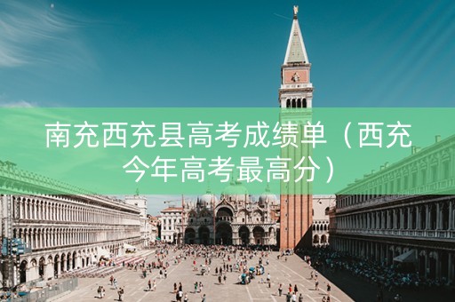 南充西充县高考成绩单（西充今年高考最高分）