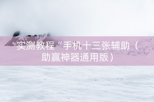 实测教程“手机十三张辅助（助赢神器通用版）
