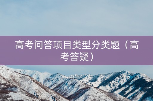 高考问答项目类型分类题（高考答疑）