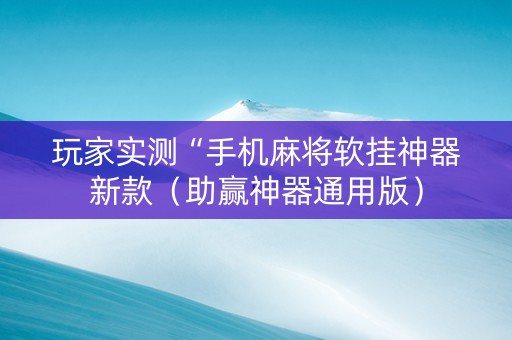 玩家实测“手机麻将软挂神器新款（助赢神器通用版）