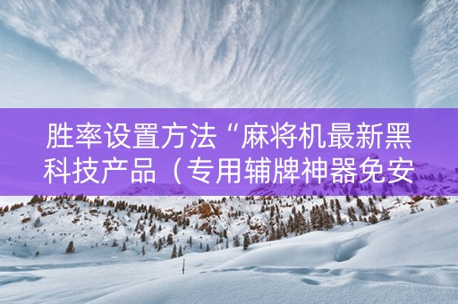 胜率设置方法“麻将机最新黑科技产品（专用辅牌神器免安装）