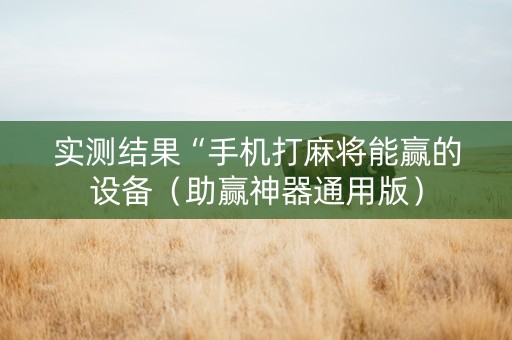 实测结果“手机打麻将能赢的设备（助赢神器通用版）