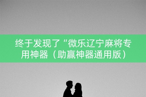 终于发现了“微乐辽宁麻将专用神器（助赢神器通用版）