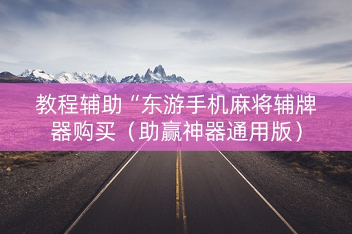 教程辅助“东游手机麻将辅牌器购买（助赢神器通用版）