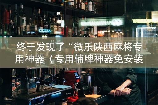 终于发现了“微乐陕西麻将专用神器（专用辅牌神器免安装）