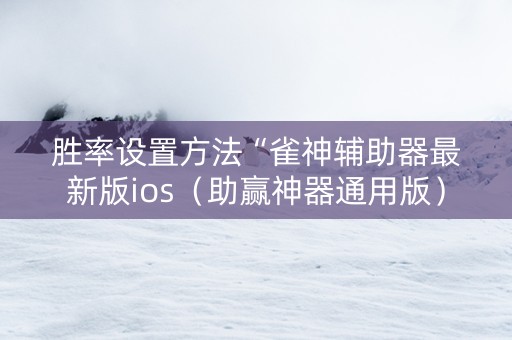 胜率设置方法“雀神辅助器最新版ios（助赢神器通用版）