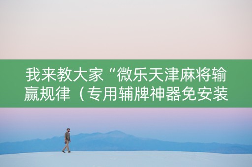 我来教大家“微乐天津麻将输赢规律（专用辅牌神器免安装）