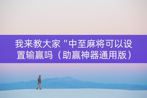 我来教大家“中至麻将可以设置输赢吗（助赢神器通用版）
