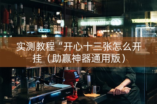 实测教程“开心十三张怎么开挂（助赢神器通用版）