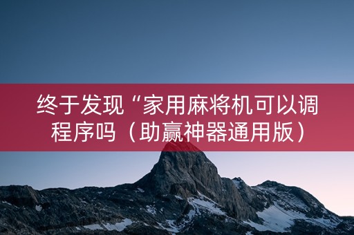 终于发现“家用麻将机可以调程序吗（助赢神器通用版）