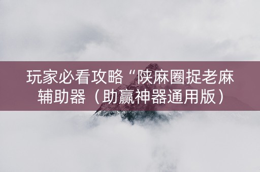 玩家必看攻略“陕麻圈捉老麻辅助器（助赢神器通用版）