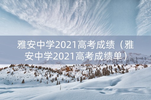 雅安中学2021高考成绩（雅安中学2021高考成绩单）