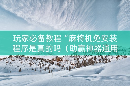 玩家必备教程“麻将机免安装程序是真的吗（助赢神器通用版）