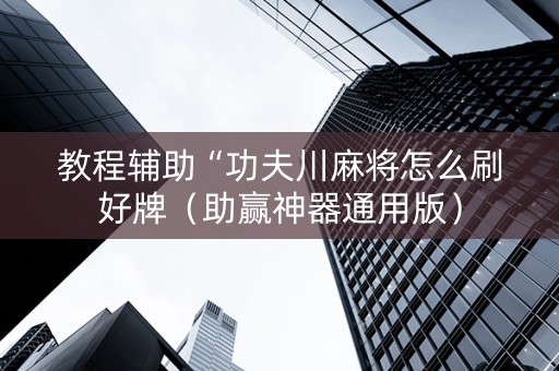 教程辅助“功夫川麻将怎么刷好牌（助赢神器通用版）