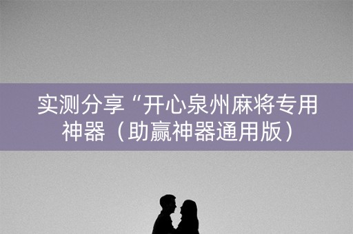 实测分享“开心泉州麻将专用神器（助赢神器通用版）