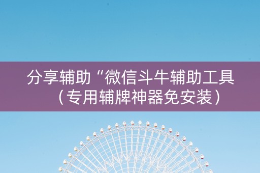 分享辅助“微信斗牛辅助工具（专用辅牌神器免安装）