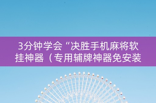 3分钟学会“决胜手机麻将软挂神器（专用辅牌神器免安装）