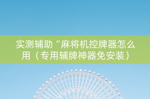 实测辅助“麻将机控牌器怎么用（专用辅牌神器免安装）