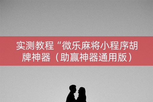 实测教程“微乐麻将小程序胡牌神器（助赢神器通用版）