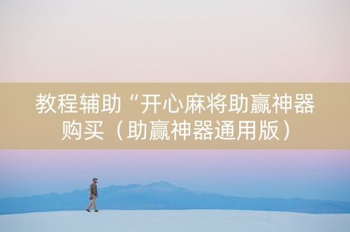 教程辅助“开心麻将助赢神器购买（助赢神器通用版）