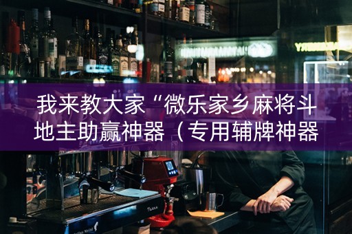 我来教大家“微乐家乡麻将斗地主助赢神器（专用辅牌神器免安装）