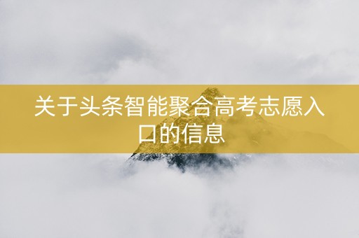 关于头条智能聚合高考志愿入口的信息