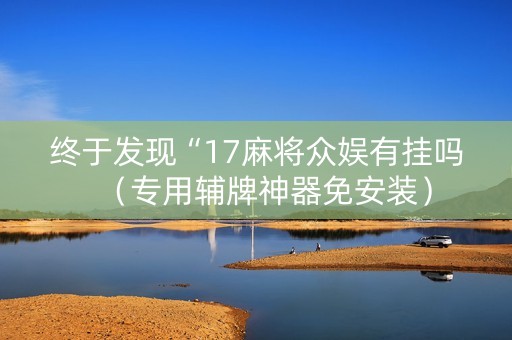 终于发现“17麻将众娱有挂吗（专用辅牌神器免安装）