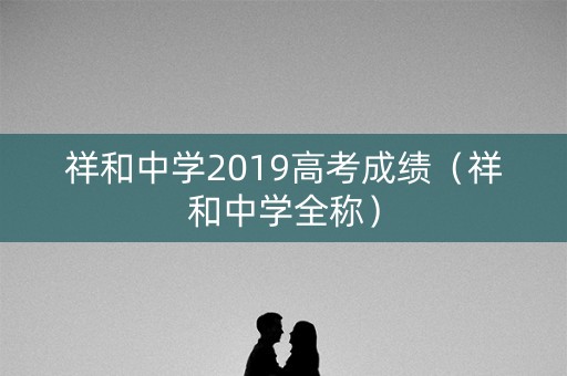 祥和中学2019高考成绩（祥和中学全称）