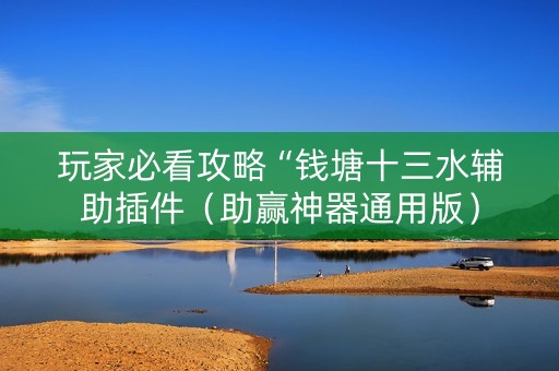 玩家必看攻略“钱塘十三水辅助插件（助赢神器通用版）