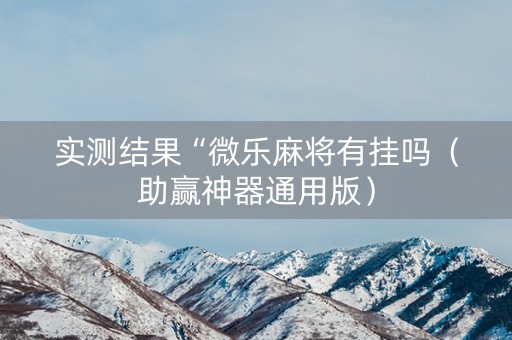 实测结果“微乐麻将有挂吗（助赢神器通用版）