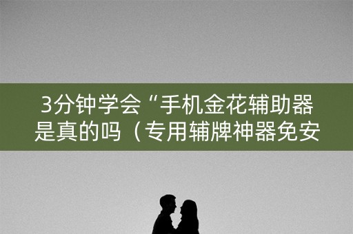 3分钟学会“手机金花辅助器是真的吗（专用辅牌神器免安装）