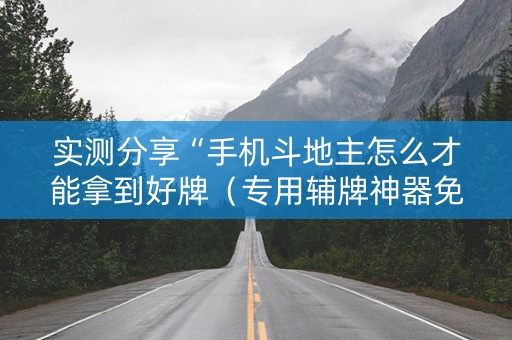 实测分享“手机斗地主怎么才能拿到好牌（专用辅牌神器免安装）