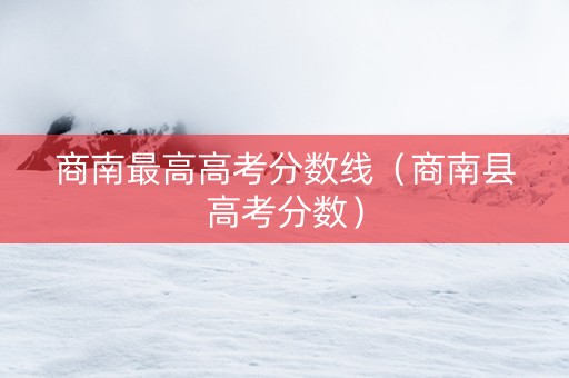 商南最高高考分数线（商南县高考分数）