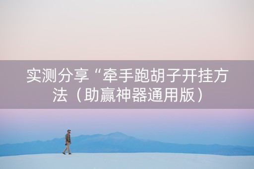 实测分享“牵手跑胡子开挂方法（助赢神器通用版）