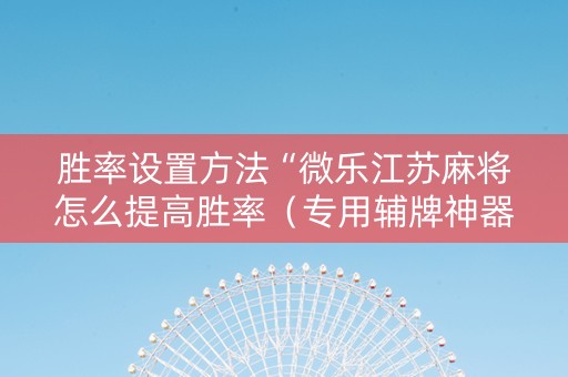 胜率设置方法“微乐江苏麻将怎么提高胜率（专用辅牌神器免安装）
