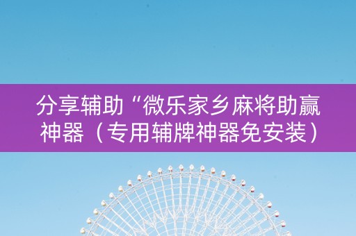 分享辅助“微乐家乡麻将助赢神器（专用辅牌神器免安装）