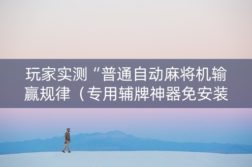 玩家实测“普通自动麻将机输赢规律（专用辅牌神器免安装）