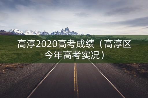 高淳2020高考成绩（高淳区今年高考实况）