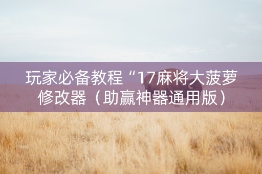 玩家必备教程“17麻将大菠萝修改器（助赢神器通用版）