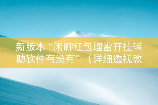 新版本“闲聊红包埋雷开挂辅助软件有没有”（详细透视教程）-哔哩哔哩