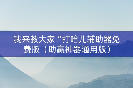 我来教大家“打哈儿辅助器免费版（助赢神器通用版）