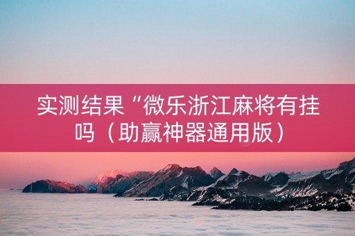实测结果“微乐浙江麻将有挂吗（助赢神器通用版）