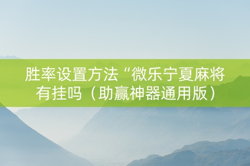 胜率设置方法“微乐宁夏麻将有挂吗（助赢神器通用版）