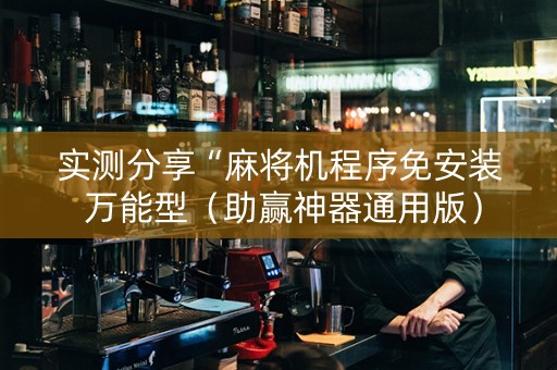 实测分享“麻将机程序免安装 万能型（助赢神器通用版）